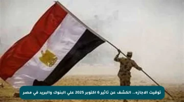 توقيت الإجازة.. الكشف عن تأثير 6 أكتوبر 2025 على البنوك والبريد في مصر